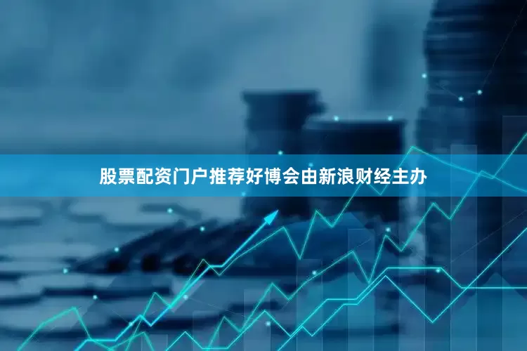 股票配资门户推荐好博会由新浪财经主办