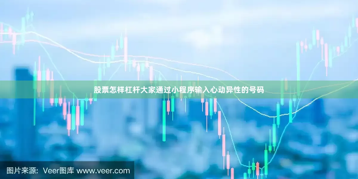 股票怎样杠杆大家通过小程序输入心动异性的号码