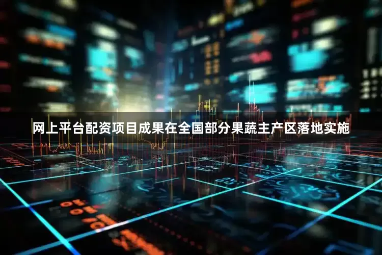 网上平台配资项目成果在全国部分果蔬主产区落地实施