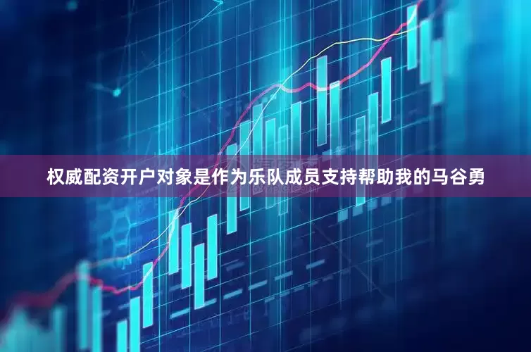 权威配资开户对象是作为乐队成员支持帮助我的马谷勇