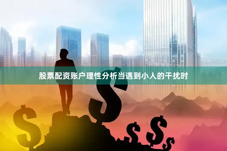 股票配资账户理性分析当遇到小人的干扰时