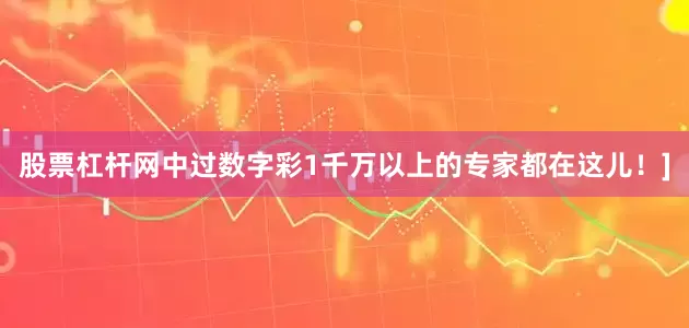 股票杠杆网中过数字彩1千万以上的专家都在这儿！]