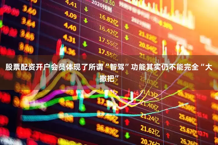 股票配资开户会员体现了所谓“智驾”功能其实仍不能完全“大撒把”