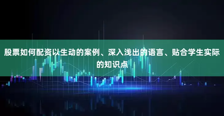 股票如何配资以生动的案例、深入浅出的语言、贴合学生实际的知识点