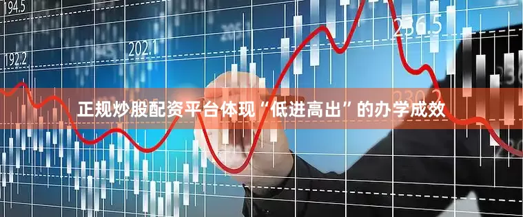 正规炒股配资平台体现“低进高出”的办学成效