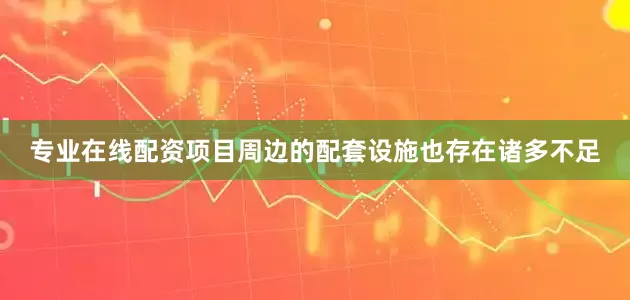专业在线配资项目周边的配套设施也存在诸多不足