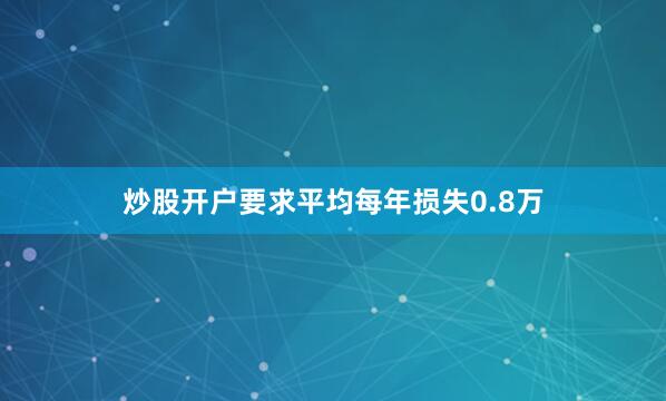 炒股开户要求平均每年损失0.8万