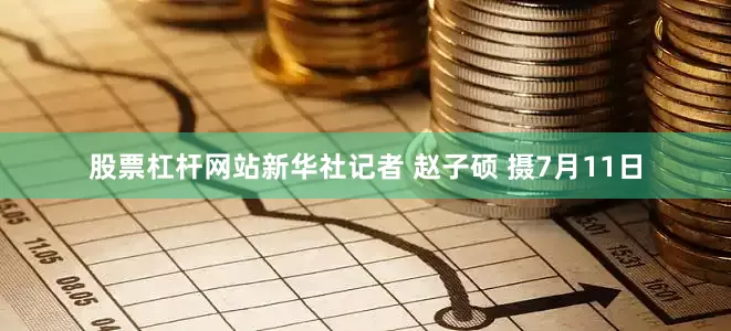 股票杠杆网站新华社记者 赵子硕 摄7月11日