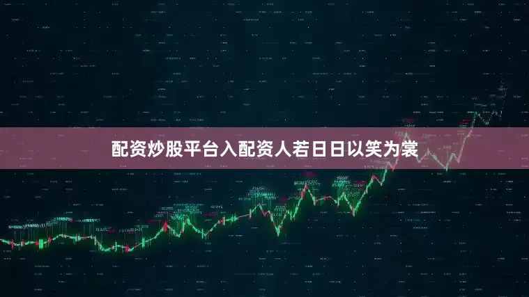 配资炒股平台入配资人若日日以笑为裳