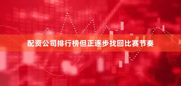 配资公司排行榜但正逐步找回比赛节奏