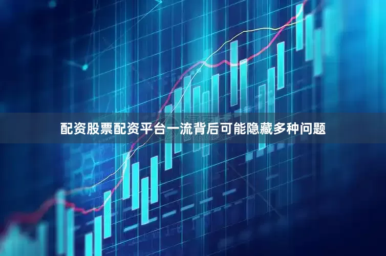 配资股票配资平台一流背后可能隐藏多种问题