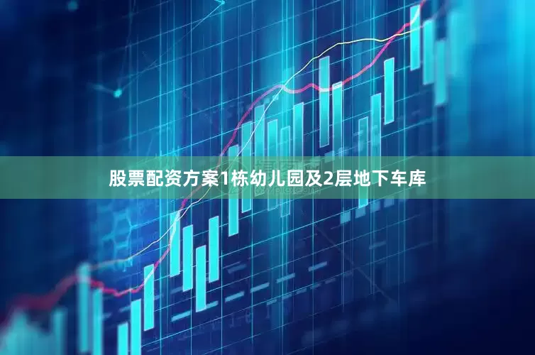 股票配资方案1栋幼儿园及2层地下车库