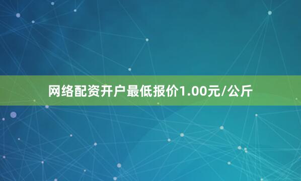 网络配资开户最低报价1.00元/公斤