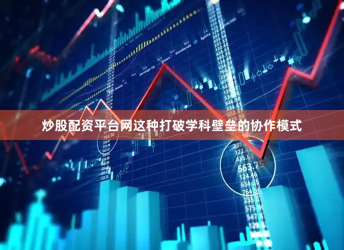 炒股配资平台网这种打破学科壁垒的协作模式