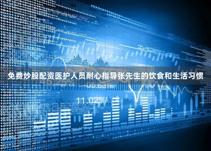 免费炒股配资医护人员耐心指导张先生的饮食和生活习惯