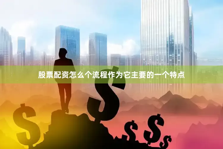 股票配资怎么个流程作为它主要的一个特点
