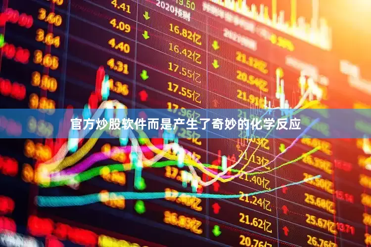 官方炒股软件而是产生了奇妙的化学反应