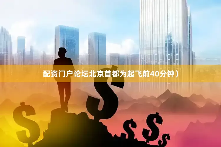 配资门户论坛北京首都为起飞前40分钟）