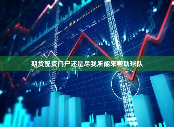 期货配资门户还是尽我所能来帮助球队