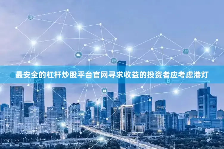 最安全的杠杆炒股平台官网寻求收益的投资者应考虑港灯