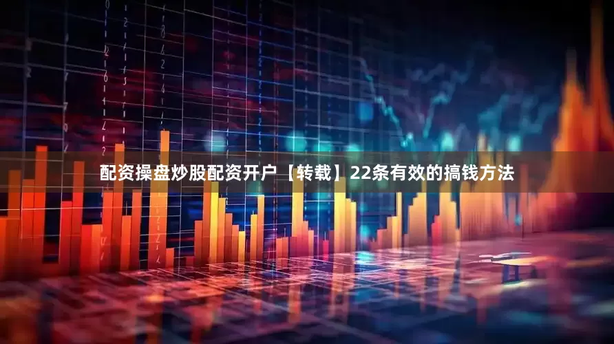 配资操盘炒股配资开户【转载】22条有效的搞钱方法
