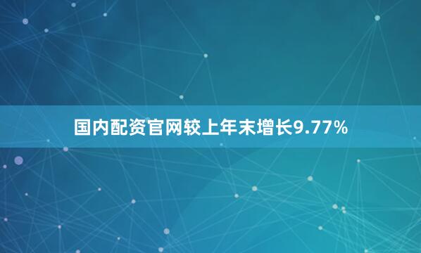 国内配资官网较上年末增长9.77%