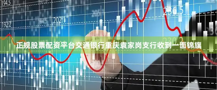 正规股票配资平台交通银行重庆袁家岗支行收到一面锦旗