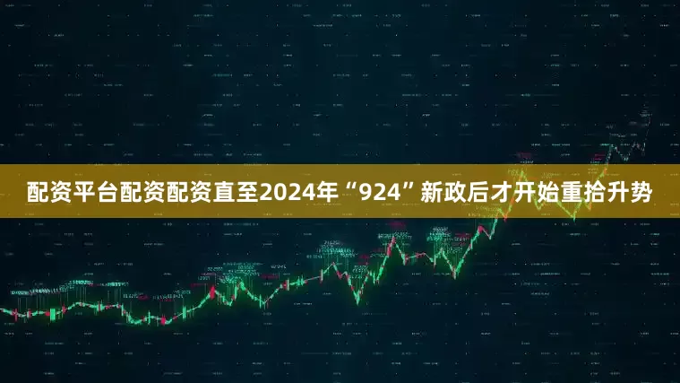 配资平台配资配资直至2024年“924”新政后才开始重拾升势
