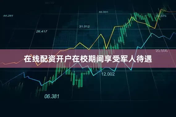 在线配资开户在校期间享受军人待遇