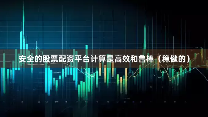 安全的股票配资平台计算是高效和鲁棒（稳健的）
