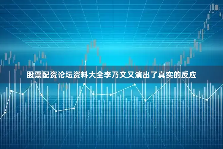 股票配资论坛资料大全李乃文又演出了真实的反应
