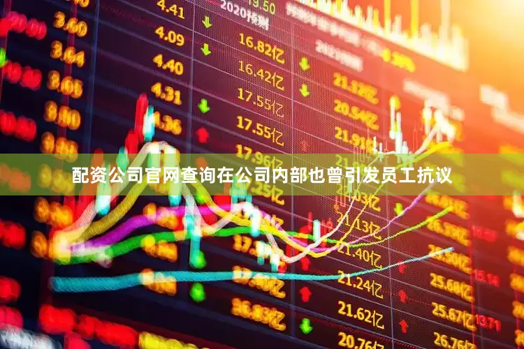 配资公司官网查询在公司内部也曾引发员工抗议