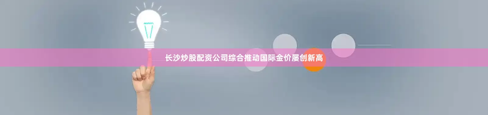 长沙炒股配资公司综合推动国际金价屡创新高
